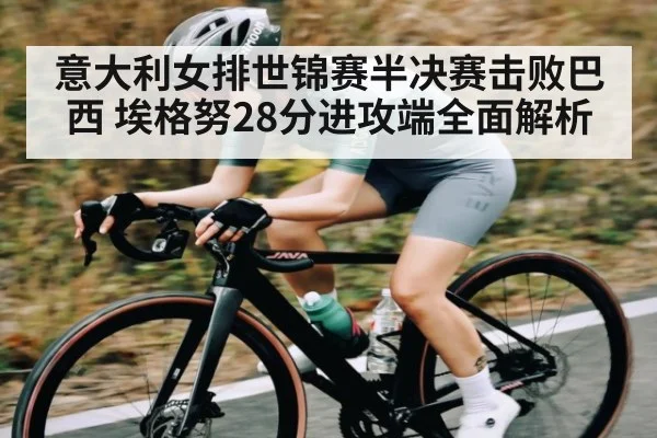 意大利女排世锦赛半决赛击败巴西 埃格努28分进攻端全面解析
